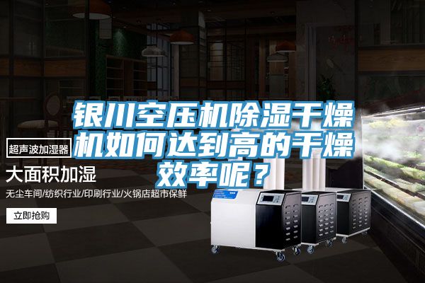 銀川空壓機除濕干燥機如何達(dá)到高的干燥效率呢？