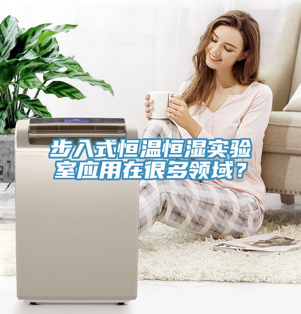 步入式恒溫恒濕實(shí)驗(yàn)室應(yīng)用在很多領(lǐng)域？