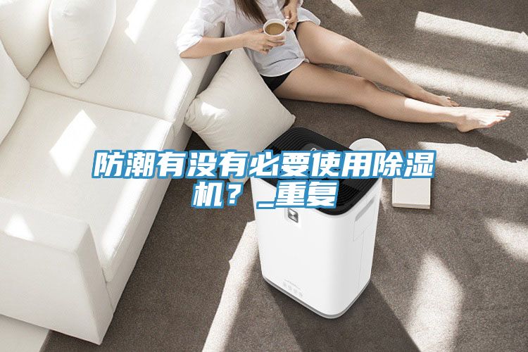 防潮有沒有必要使用除濕機(jī)？_重復(fù)