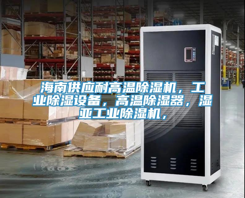 海南供應(yīng)耐高溫除濕機(jī)，工業(yè)除濕設(shè)備，高溫除濕器，濕亞工業(yè)除濕機(jī)，