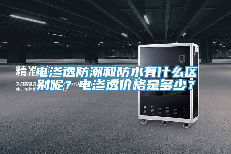 電滲透防潮和防水有什么區(qū)別呢？電滲透價格是多少？