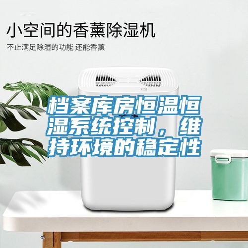 檔案庫房恒溫恒濕系統(tǒng)控制，維持環(huán)境的穩(wěn)定性