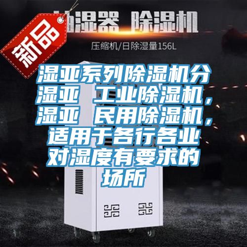 濕亞系列除濕機分濕亞 工業(yè)除濕機，濕亞 民用除濕機，適用于各行各業(yè)對濕度有要求的場所