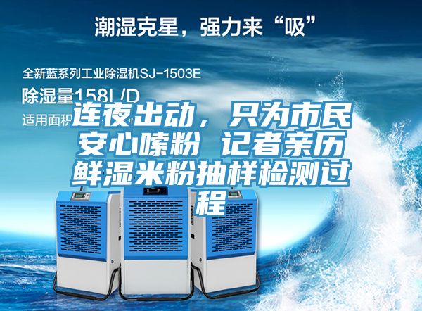 連夜出動(dòng)，只為市民安心嗦粉 記者親歷鮮濕米粉抽樣檢測(cè)過(guò)程
