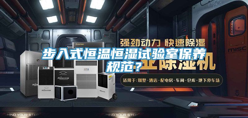 步入式恒溫恒濕試驗室保養(yǎng)規(guī)范？