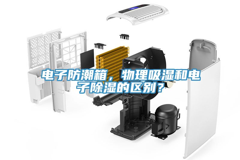 電子防潮箱，物理吸濕和電子除濕的區(qū)別？
