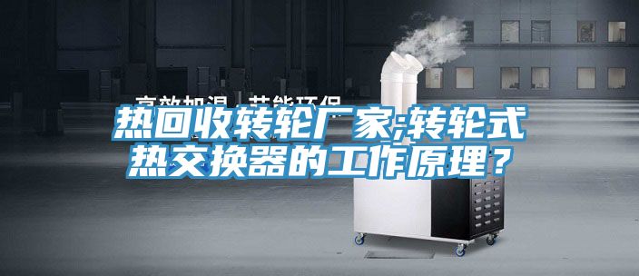 熱回收轉(zhuǎn)輪廠家;轉(zhuǎn)輪式熱交換器的工作原理？