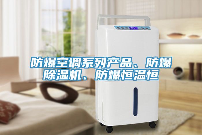 防爆空調(diào)系列產(chǎn)品、防爆除濕機(jī)、防爆恒溫恒