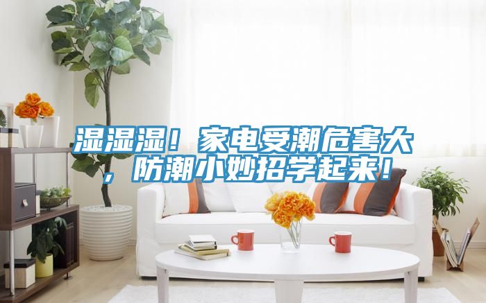 濕濕濕！家電受潮危害大，防潮小妙招學(xué)起來(lái)！