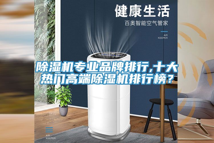 除濕機專業(yè)品牌排行,十大熱門高端除濕機排行榜？