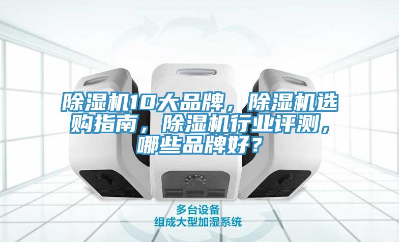 除濕機(jī)10大品牌，除濕機(jī)選購(gòu)指南，除濕機(jī)行業(yè)評(píng)測(cè)，哪些品牌好？