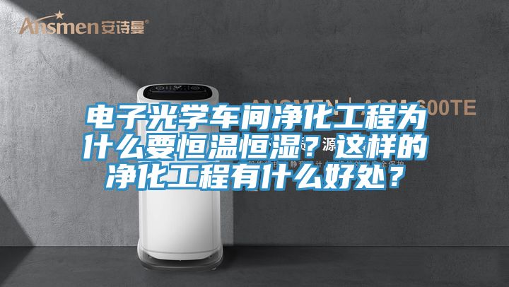電子光學(xué)車間凈化工程為什么要恒溫恒濕？這樣的凈化工程有什么好處？