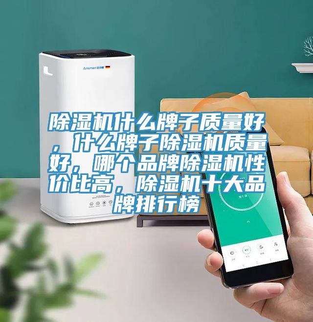 除濕機(jī)什么牌子質(zhì)量好，什么牌子除濕機(jī)質(zhì)量好，哪個品牌除濕機(jī)性價比高，除濕機(jī)十大品牌排行榜
