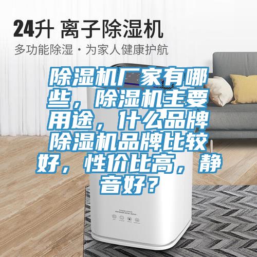 除濕機(jī)廠家有哪些，除濕機(jī)主要用途，什么品牌除濕機(jī)品牌比較好，性價(jià)比高，靜音好？
