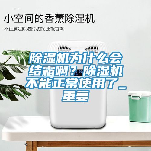 除濕機(jī)為什么會(huì)結(jié)霜啊？除濕機(jī)不能正常使用了_重復(fù)