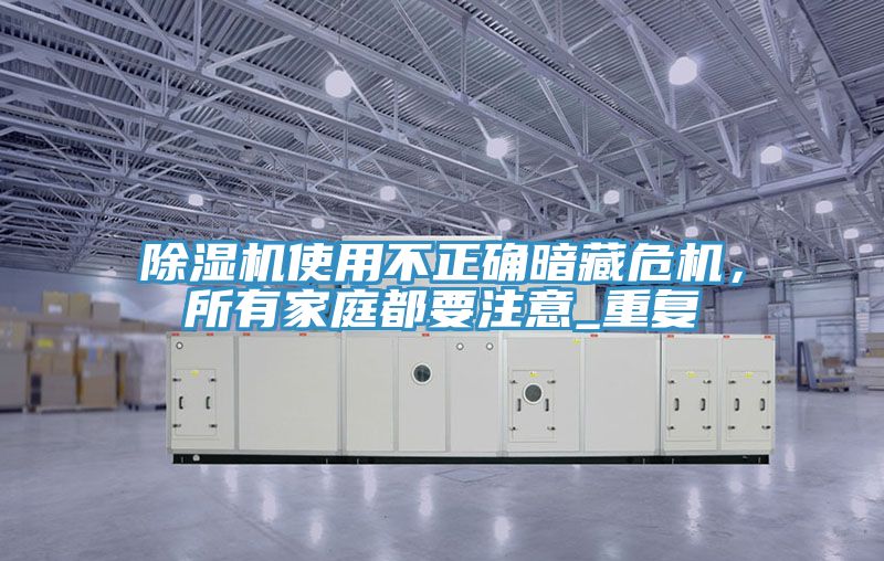 除濕機(jī)使用不正確暗藏危機(jī)，所有家庭都要注意_重復(fù)