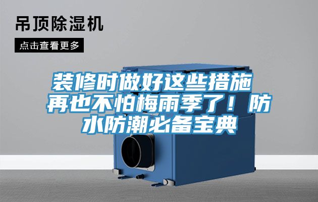 裝修時(shí)做好這些措施 再也不怕梅雨季了！防水防潮必備寶典