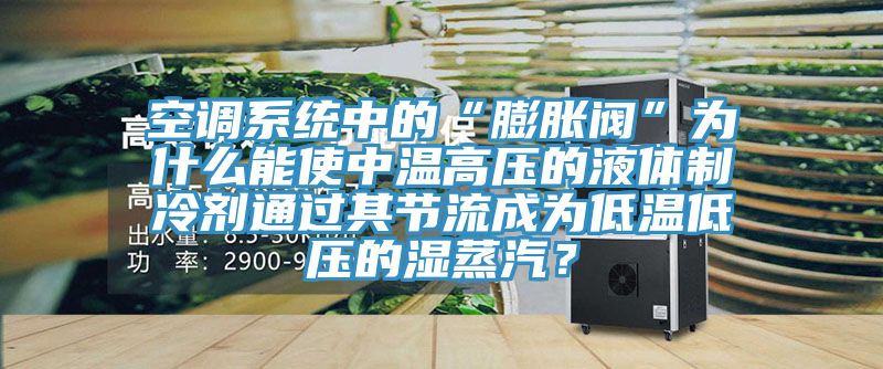 空調(diào)系統(tǒng)中的“膨脹閥”為什么能使中溫高壓的液體制冷劑通過其節(jié)流成為低溫低壓的濕蒸汽？