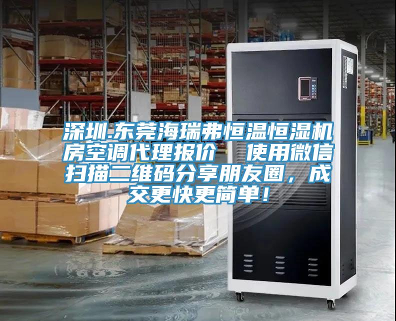 深圳.東莞海瑞弗恒溫恒濕機(jī)房空調(diào)代理報(bào)價(jià)  使用微信掃描二維碼分享朋友圈，成交更快更簡(jiǎn)單！