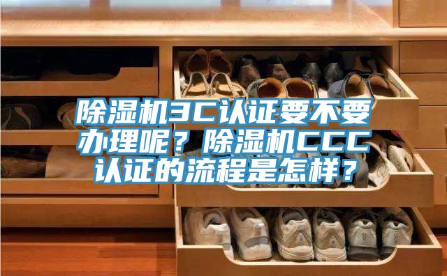 除濕機(jī)3C認(rèn)證要不要辦理呢？除濕機(jī)CCC認(rèn)證的流程是怎樣？