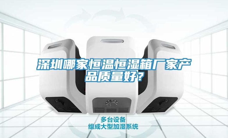 深圳哪家恒溫恒濕箱廠家產(chǎn)品質(zhì)量好？