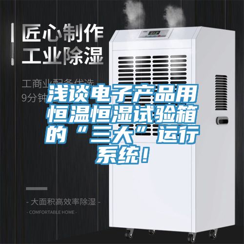 淺談電子產(chǎn)品用恒溫恒濕試驗箱的“三大”運(yùn)行系統(tǒng)！