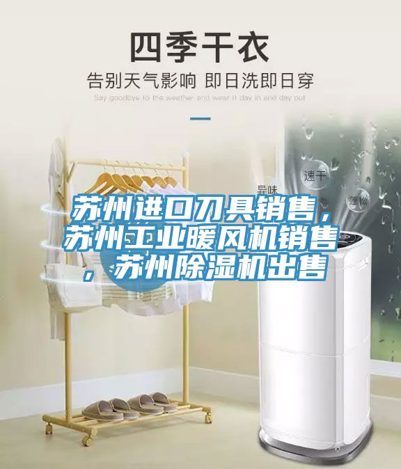 蘇州進(jìn)口刀具銷售，蘇州工業(yè)暖風(fēng)機(jī)銷售，蘇州除濕機(jī)出售