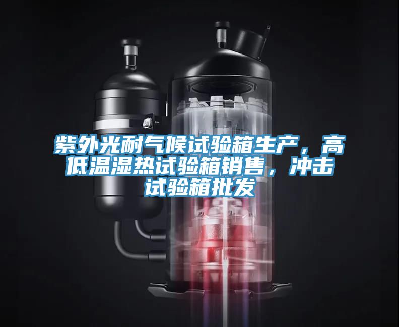 紫外光耐氣候試驗箱生產(chǎn)，高低溫濕熱試驗箱銷售，沖擊試驗箱批發(fā)