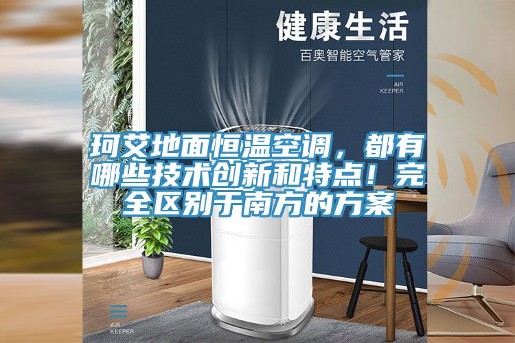 珂艾地面恒溫空調(diào)，都有哪些技術(shù)創(chuàng)新和特點(diǎn)！完全區(qū)別于南方的方案