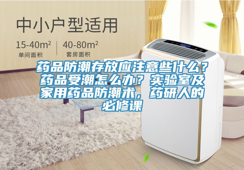 藥品防潮存放應(yīng)注意些什么？藥品受潮怎么辦？實(shí)驗(yàn)室及家用藥品防潮術(shù)，藥研人的必修課