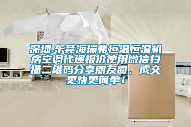 深圳.東莞海瑞弗恒溫恒濕機(jī)房空調(diào)代理報(bào)價(jià)使用微信掃描二維碼分享朋友圈，成交更快更簡(jiǎn)單！