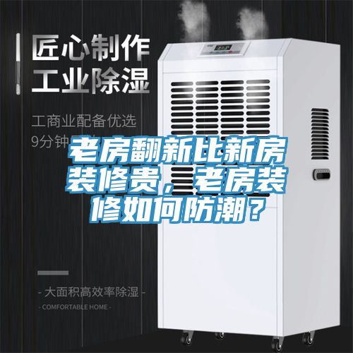 老房翻新比新房裝修貴，老房裝修如何防潮？
