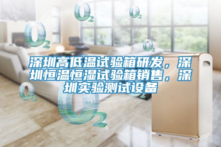 深圳高低溫試驗箱研發(fā)，深圳恒溫恒濕試驗箱銷售，深圳實驗測試設備
