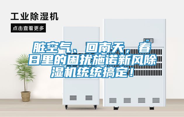 臟空氣、回南天，春日里的困擾施諾新風(fēng)除濕機(jī)統(tǒng)統(tǒng)搞定！