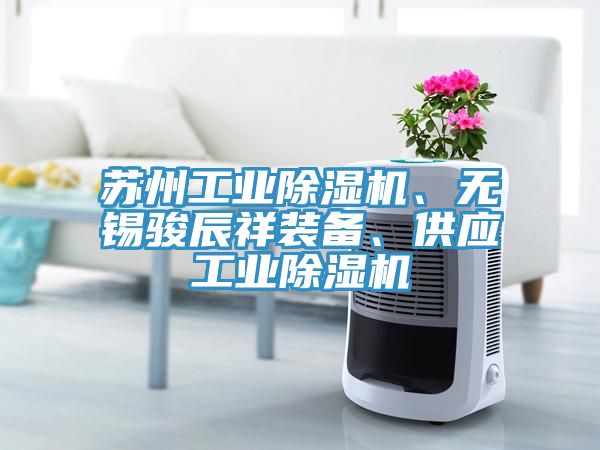 蘇州工業(yè)除濕機、無錫駿辰祥裝備、供應工業(yè)除濕機