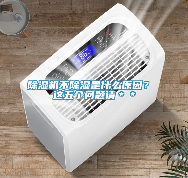 除濕機(jī)不除濕是什么原因？ 這五個(gè)問題請(qǐng)＊＊
