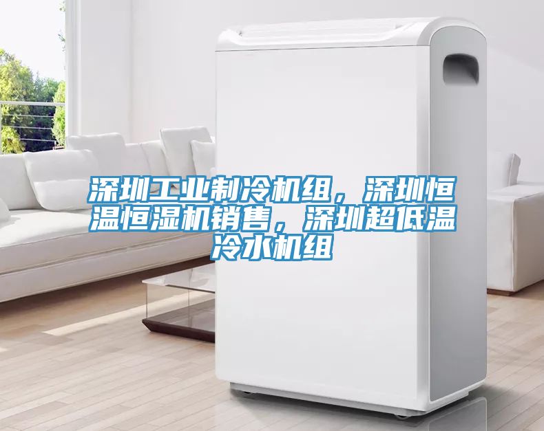 深圳工業(yè)制冷機(jī)組，深圳恒溫恒濕機(jī)銷(xiāo)售，深圳超低溫冷水機(jī)組