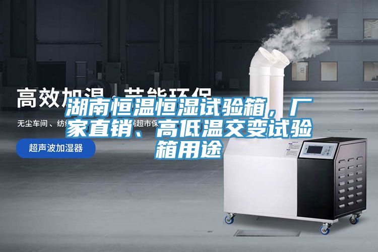湖南恒溫恒濕試驗(yàn)箱，廠家直銷、高低溫交變?cè)囼?yàn)箱用途