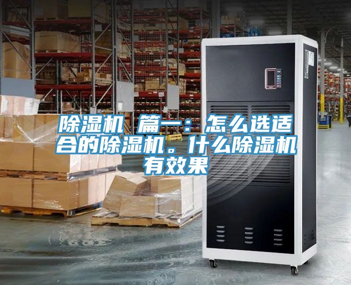 除濕機(jī) 篇一：怎么選適合的除濕機(jī)。什么除濕機(jī)有效果