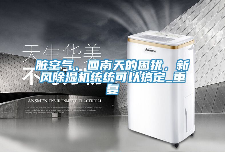 臟空氣、回南天的困擾，新風(fēng)除濕機(jī)統(tǒng)統(tǒng)可以搞定_重復(fù)