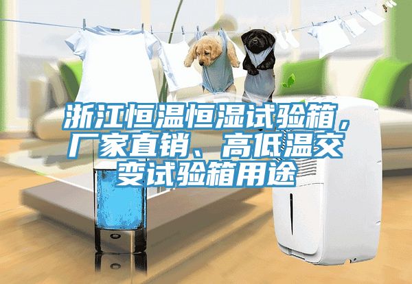 浙江恒溫恒濕試驗(yàn)箱，廠家直銷、高低溫交變試驗(yàn)箱用途