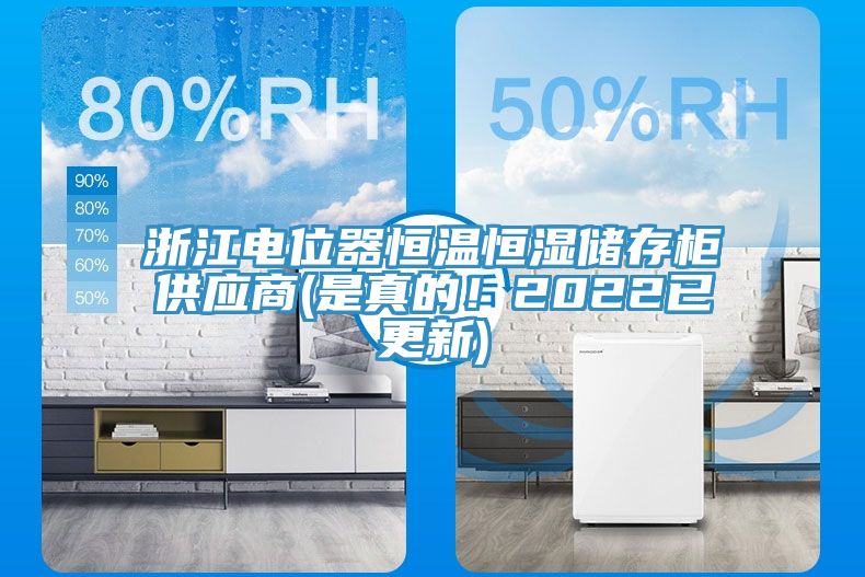 浙江電位器恒溫恒濕儲(chǔ)存柜供應(yīng)商(是真的！2022已更新)