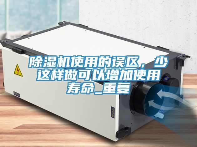 除濕機使用的誤區(qū)，少這樣做可以增加使用壽命_重復(fù)