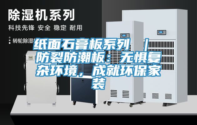 紙面石膏板系列 ｜ 防裂防潮板：無懼復雜環(huán)境，成就環(huán)保家裝