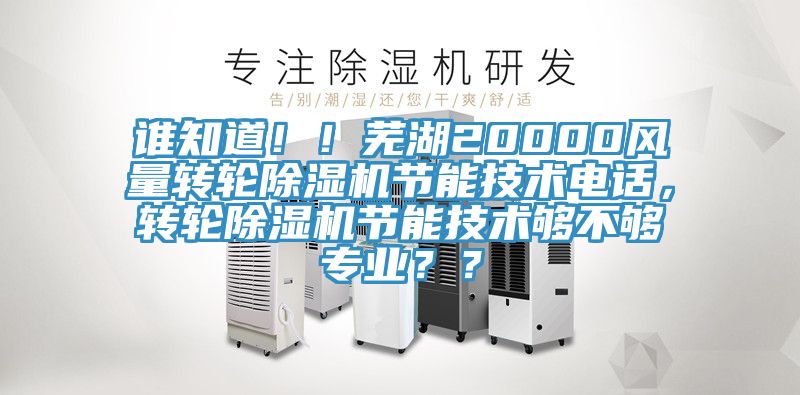 誰知道??！蕪湖20000風量轉(zhuǎn)輪除濕機節(jié)能技術(shù)電話，轉(zhuǎn)輪除濕機節(jié)能技術(shù)夠不夠?qū)I(yè)？？