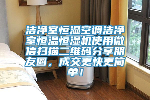 潔凈室恒濕空調(diào)潔凈室恒溫恒濕機使用微信掃描二維碼分享朋友圈，成交更快更簡單！