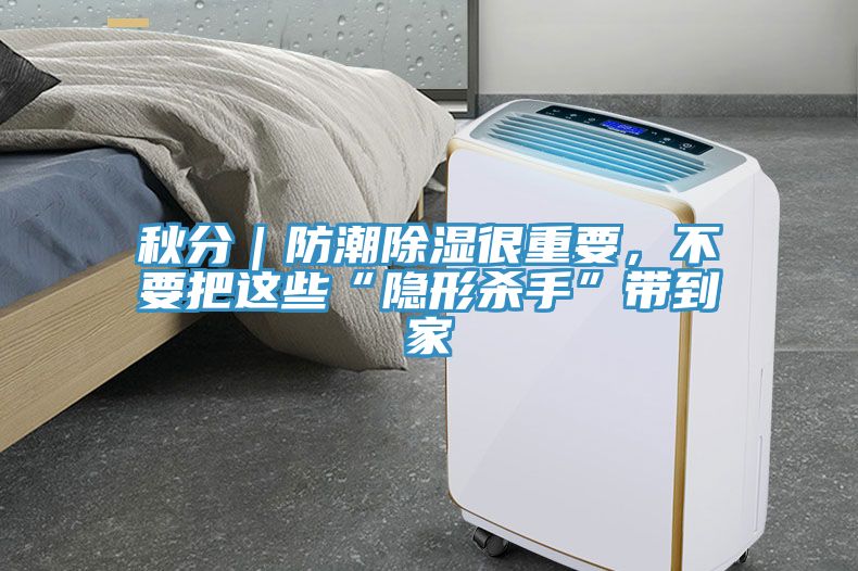 秋分｜防潮除濕很重要，不要把這些“隱形殺手”帶到家