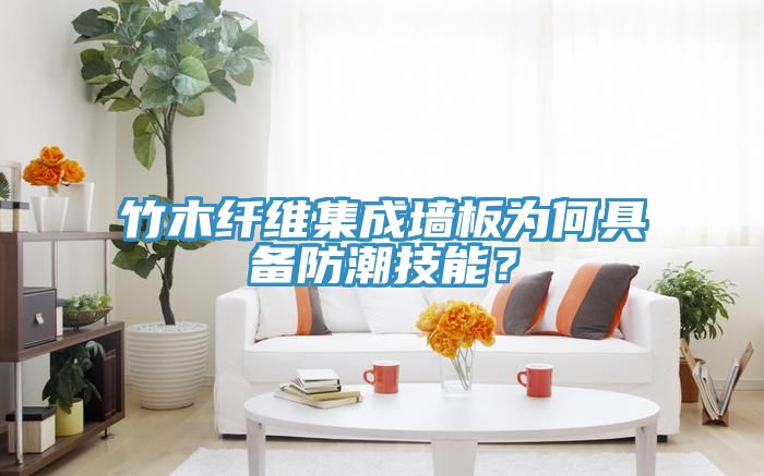 竹木纖維集成墻板為何具備防潮技能？
