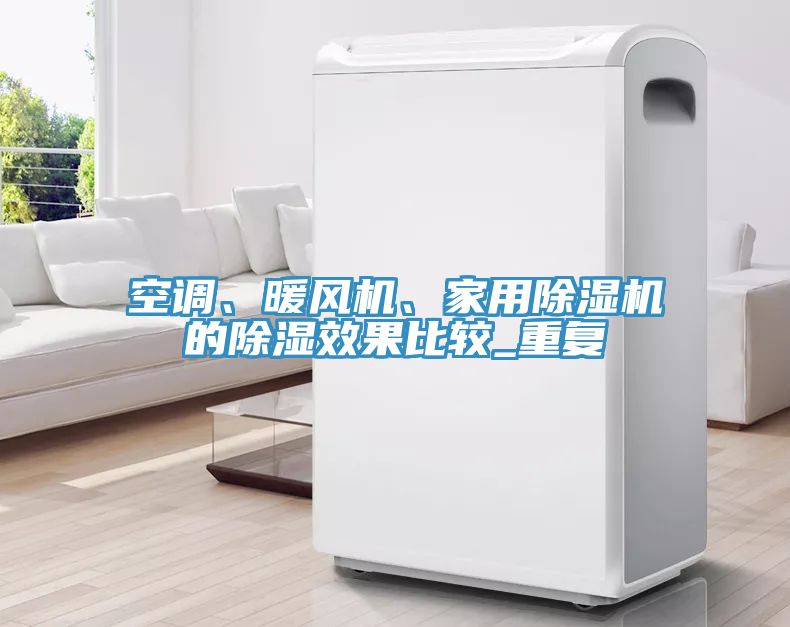 空調(diào)、暖風(fēng)機(jī)、家用除濕機(jī)的除濕效果比較_重復(fù)
