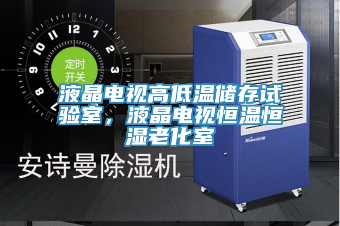 液晶電視高低溫儲(chǔ)存試驗(yàn)室，液晶電視恒溫恒濕老化室